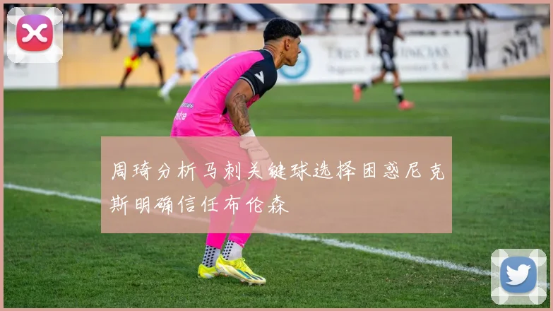 周琦分析马刺关键球选择困惑尼克斯明确信任布伦森