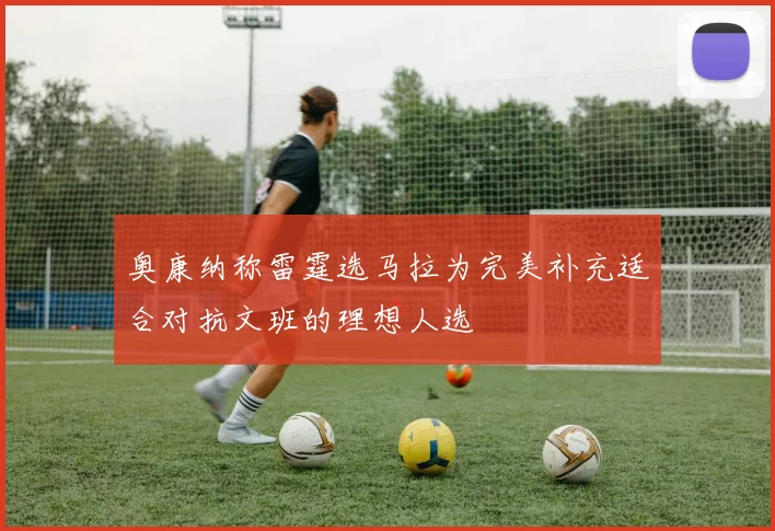 奥康纳称雷霆选马拉为完美补充适合对抗文班的理想人选