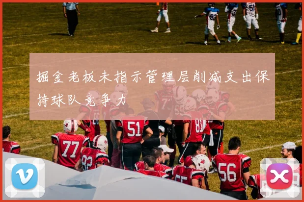 掘金老板未指示管理层削减支出保持球队竞争力