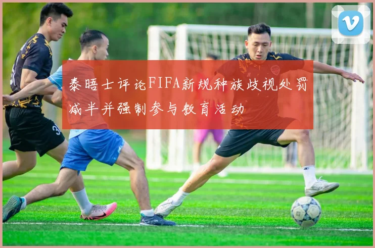 泰晤士评论FIFA新规种族歧视处罚减半并强制参与教育活动
