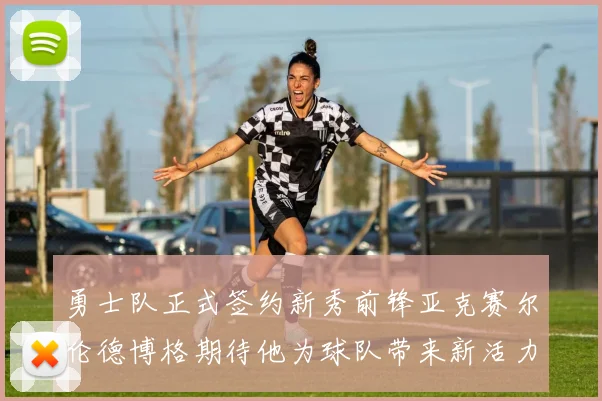 勇士队正式签约新秀前锋亚克赛尔伦德博格期待他为球队带来新活力