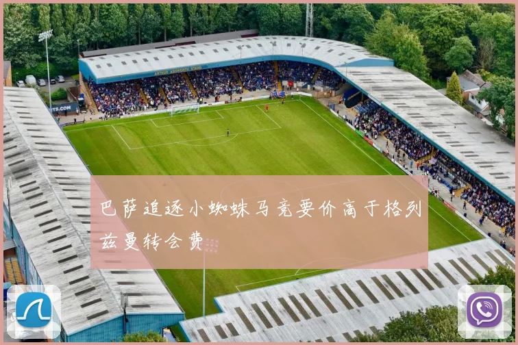 巴萨追逐小蜘蛛马竞要价高于格列兹曼转会费