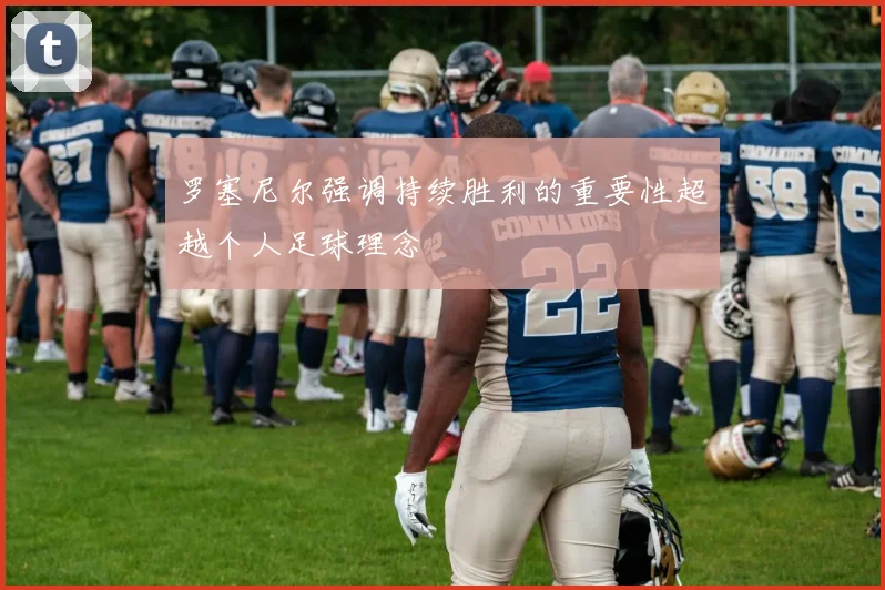 罗塞尼尔强调持续胜利的重要性超越个人足球理念